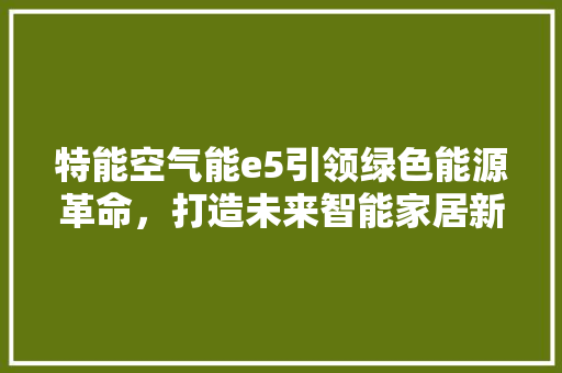 特能空气能e5引领绿色能源革命，打造未来智能家居新风尚 龙头管件