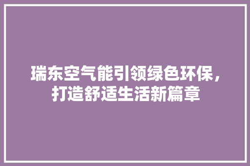 瑞东空气能引领绿色环保，打造舒适生活新篇章 局部翻新