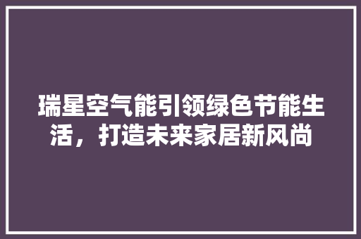 瑞星空气能引领绿色节能生活，打造未来家居新风尚 灯具安装