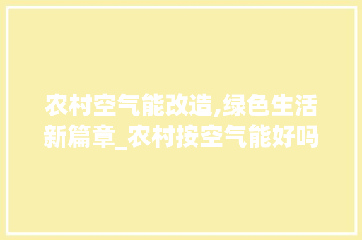 农村空气能改造,绿色生活新篇章_农村按空气能好吗 农村空气能改造,绿色生活新篇章_农村按空气能好吗 热水器