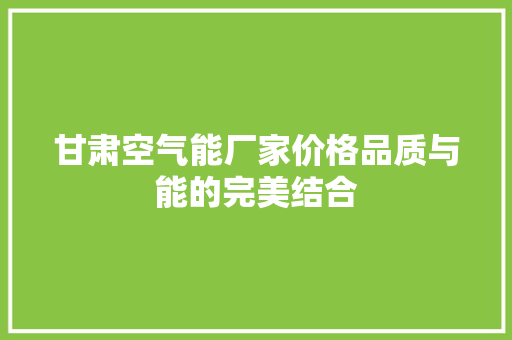 甘肃空气能厂家价格品质与能的完美结合 清洁保养