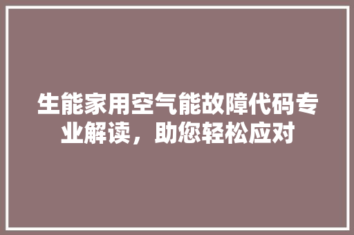 生能家用空气能故障代码专业解读，助您轻松应对 热水器