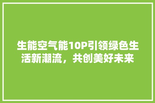 生能空气能10P引领绿色生活新潮流，共创美好未来 装修设计