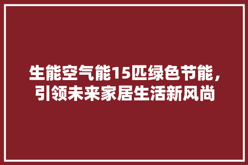 生能空气能15匹绿色节能，引领未来家居生活新风尚 装修设计