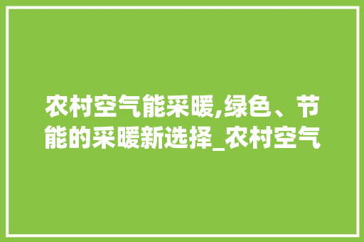农村空气能采暖,绿色、节能的采暖新选择_农村空气能采暖安装 农村空气能采暖,绿色、节能的采暖新选择_农村空气能采暖安装 龙头管件