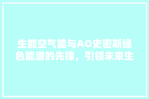 生能空气能与AO史密斯绿色能源的先锋，引领未来生活新风尚 贴膜