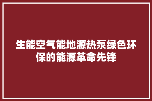生能空气能地源热泵绿色环保的能源革命先锋 旧房改造