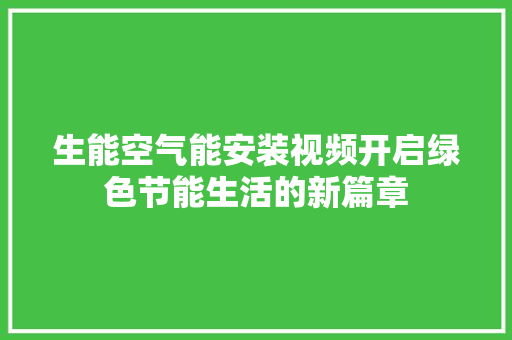 生能空气能安装视频开启绿色节能生活的新篇章 龙头管件