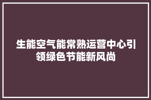 生能空气能常熟运营中心引领绿色节能新风尚 清洁保养