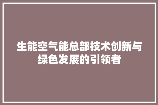 生能空气能总部技术创新与绿色发展的引领者 水电维修