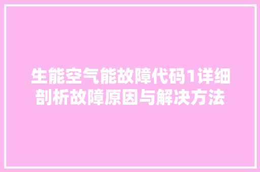 生能空气能故障代码1详细剖析故障原因与解决方法 家居维修