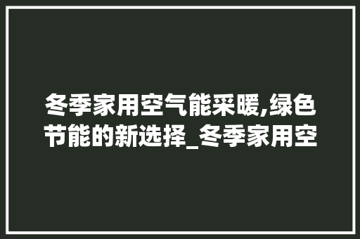 冬季家用空气能采暖,绿色节能的新选择_冬季家用空气能采暖 冬季家用空气能采暖,绿色节能的新选择_冬季家用空气能采暖 洗衣机