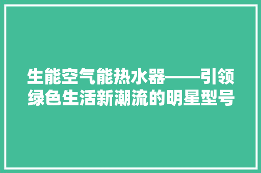 生能空气能热水器——引领绿色生活新潮流的明星型号 旧房改造