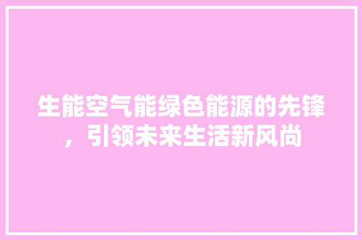 生能空气能绿色能源的先锋，引领未来生活新风尚 装修设计