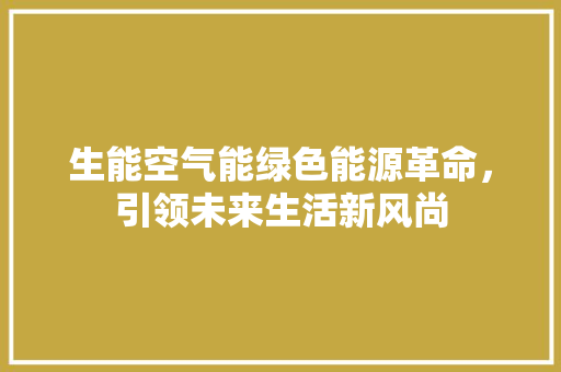 生能空气能绿色能源革命，引领未来生活新风尚 翻新改色