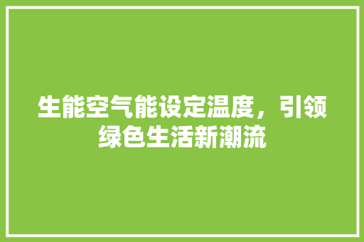 生能空气能设定温度，引领绿色生活新潮流 洁具维修