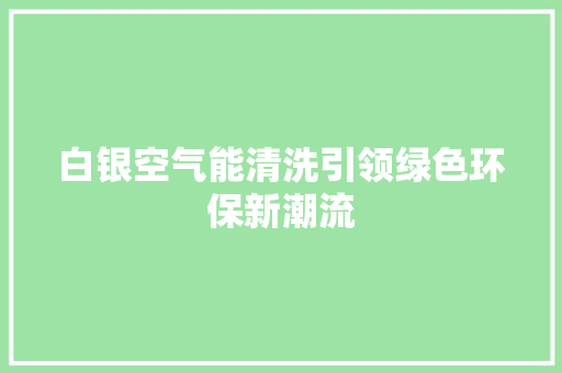 白银空气能清洗引领绿色环保新潮流 翻新改色