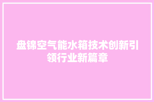 盘锦空气能水箱技术创新引领行业新篇章 翻新改色