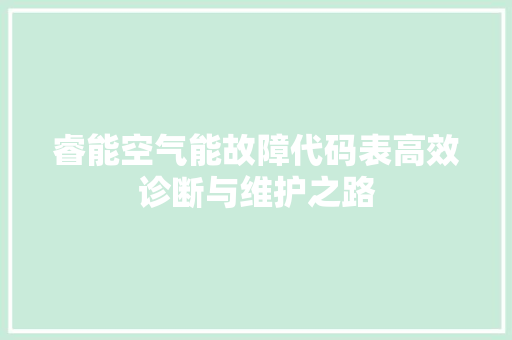 睿能空气能故障代码表高效诊断与维护之路 旧房改造