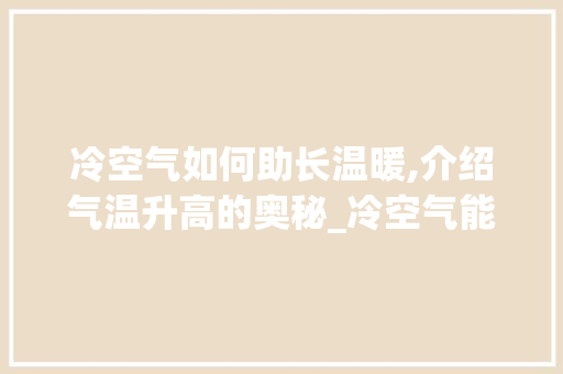 冷空气如何助长温暖,介绍气温升高的奥秘_冷空气能升温吗 冷空气如何助长温暖,介绍气温升高的奥秘_冷空气能升温吗 空调