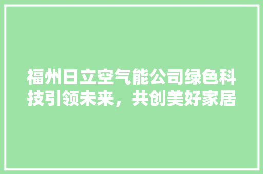 福州日立空气能公司绿色科技引领未来，共创美好家居生活 家电维护