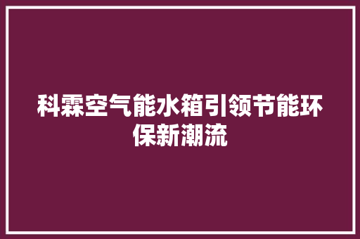 科霖空气能水箱引领节能环保新潮流 洁具维修