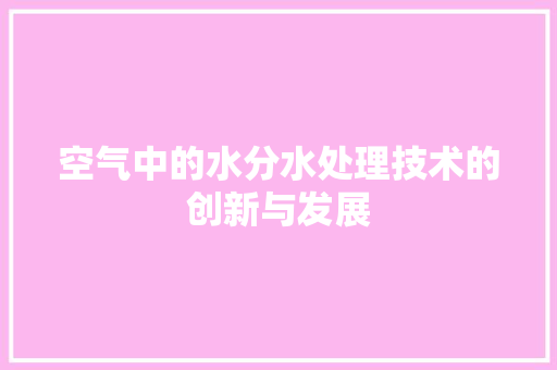 空气中的水分水处理技术的创新与发展 旧房改造