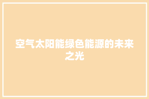 空气太阳能绿色能源的未来之光 龙头管件