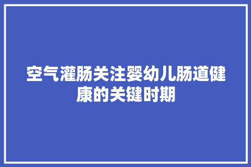 空气灌肠关注婴幼儿肠道健康的关键时期 局部翻新