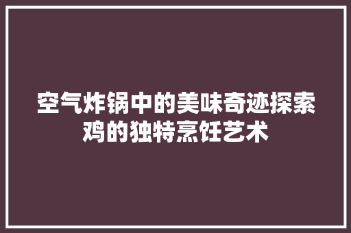 空气炸锅中的美味奇迹探索鸡的独特烹饪艺术 洁具维修