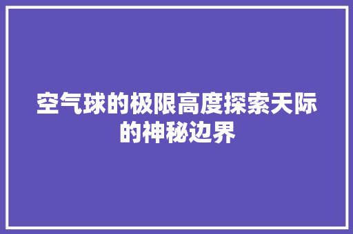 空气球的极限高度探索天际的神秘边界 热水器