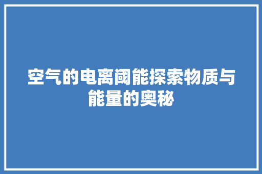 空气的电离阈能探索物质与能量的奥秘 龙头管件