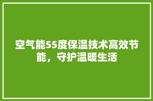 空气能55度保温技术高效节能，守护温暖生活 旧房改造
