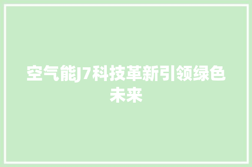 空气能J7科技革新引领绿色未来 清洁保养