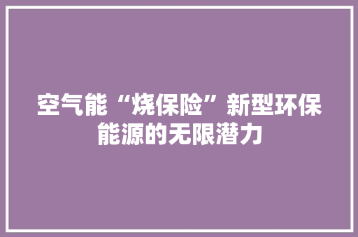 空气能“烧保险”新型环保能源的无限潜力 热水器