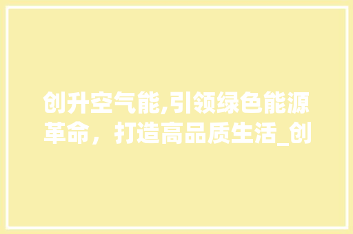 创升空气能,引领绿色能源革命，打造高品质生活_创升空气能排列 创升空气能,引领绿色能源革命，打造高品质生活_创升空气能排列 家具修理