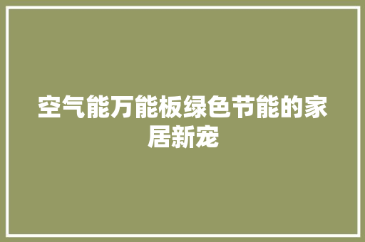 空气能万能板绿色节能的家居新宠 家电维护