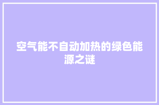 空气能不自动加热的绿色能源之谜 翻新改色