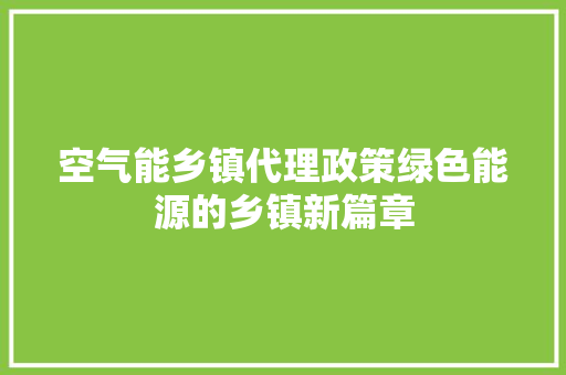 空气能乡镇代理政策绿色能源的乡镇新篇章 家具修理