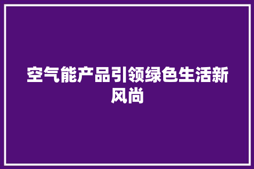 空气能产品引领绿色生活新风尚 龙头管件
