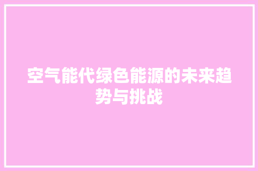 空气能代绿色能源的未来趋势与挑战 贴膜