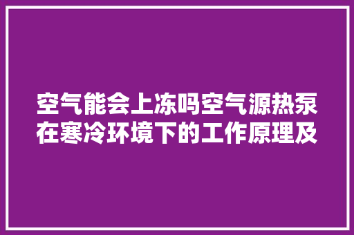 空气能会上冻吗空气源热泵在寒冷环境下的工作原理及优势 局部翻新