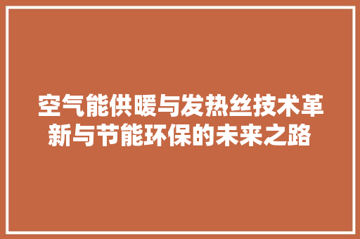 空气能供暖与发热丝技术革新与节能环保的未来之路 灯具安装