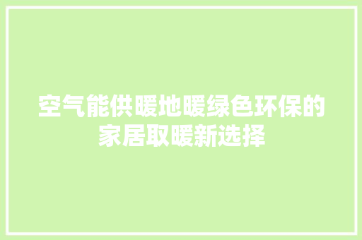 空气能供暖地暖绿色环保的家居取暖新选择 家居维修