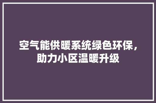 空气能供暖系统绿色环保，助力小区温暖升级 翻新改色