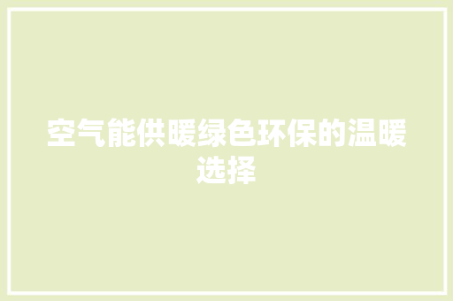 空气能供暖绿色环保的温暖选择 热水器