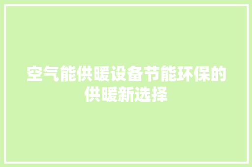 空气能供暖设备节能环保的供暖新选择 洁具维修