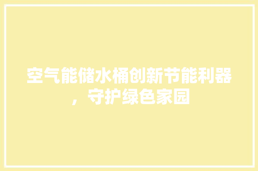 空气能储水桶创新节能利器，守护绿色家园 热水器