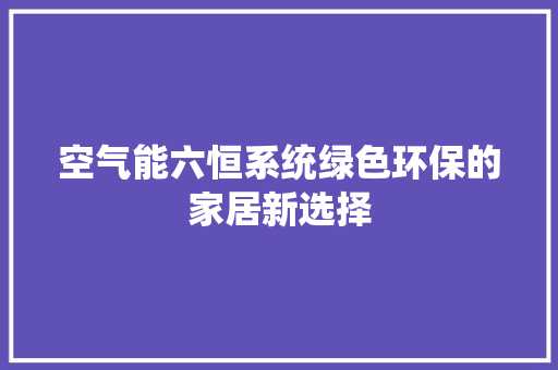 空气能六恒系统绿色环保的家居新选择 旧房改造
