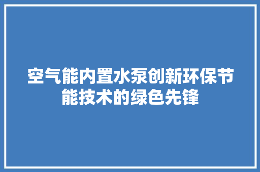 空气能内置水泵创新环保节能技术的绿色先锋 局部翻新
